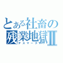 とある社畜の残業地獄Ⅱ（デスマーチ）