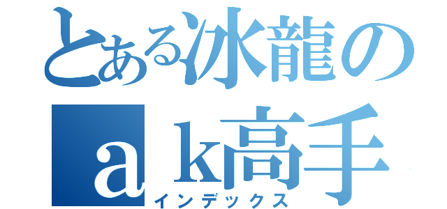 とある冰龍のａｋ高手（インデックス）