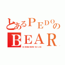 とあるＰＥＤＯのＢＥＡＲ（ＨＥ ＫＮＯＷＳ ＷＨＥＲＥ ＹＯＵ ＬＩＶＥ）