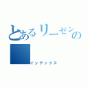 とあるリーゼンターの（インデックス）