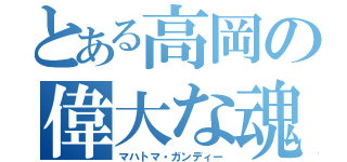 とある高岡の偉大な魂（マハトマ・ガンディー）