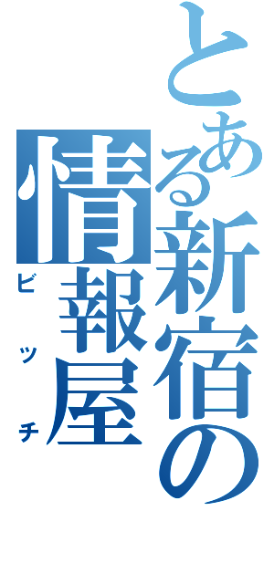 とある新宿の情報屋（ビッチ）