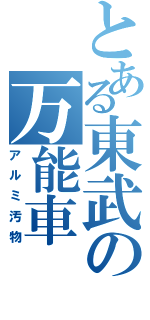 とある東武の万能車（アルミ汚物）