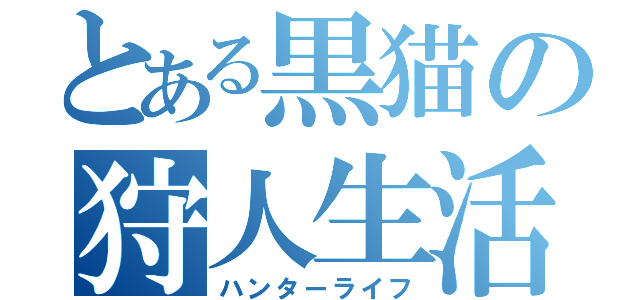 とある黒猫の狩人生活（ハンターライフ）