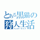 とある黒猫の狩人生活（ハンターライフ）