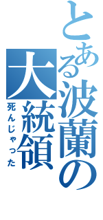 とある波蘭の大統領（死んじゃった）