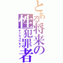 とある将来の性犯罪者（オジカコウセイ）