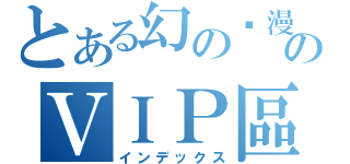 とある幻の动漫城のＶＩＰ區（インデックス）