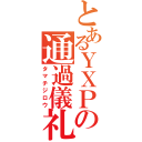 とあるＹＸＰの通過儀礼（タマチジロウ）