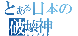 とある日本の破壊神（カンナオト）