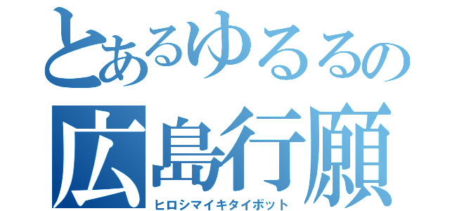 とあるゆるるの広島行願（ヒロシマイキタイボット）