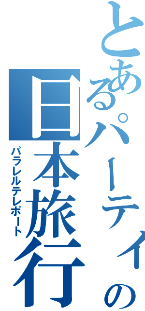 とあるパーティーの日本旅行（パラレルテレポート）