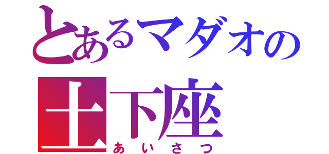 とあるマダオの土下座（あいさつ）