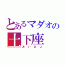 とあるマダオの土下座（あいさつ）