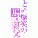 とある爆笑の馬鹿親父（変なおじさん）