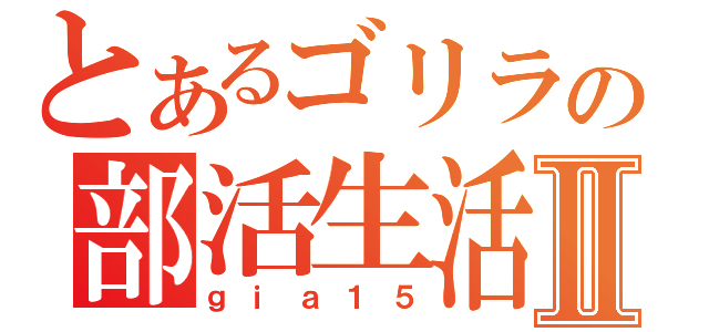 とあるゴリラの部活生活Ⅱ（ｇｉａ１５）