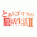 とあるゴリラの部活生活Ⅱ（ｇｉａ１５）