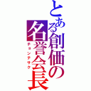 とある創価の名誉会長（チョンテサク）