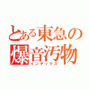 とある東急の爆音汚物（インデックス）