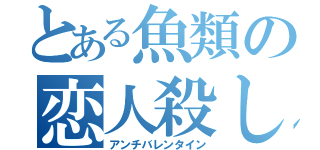 とある魚類の恋人殺し（アンチバレンタイン）