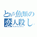 とある魚類の恋人殺し（アンチバレンタイン）