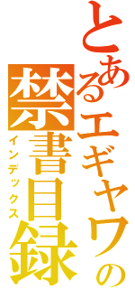 とあるエギヤワッオ？の禁書目録（インデックス）