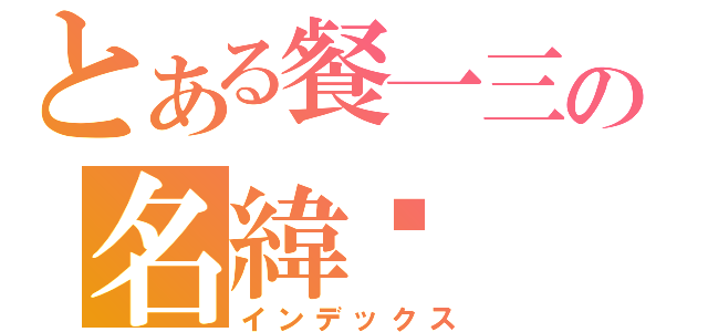 とある餐一三の名緯黃（インデックス）