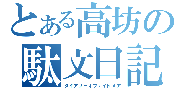 とある高坊の駄文日記（ダイアリーオブナイトメア）