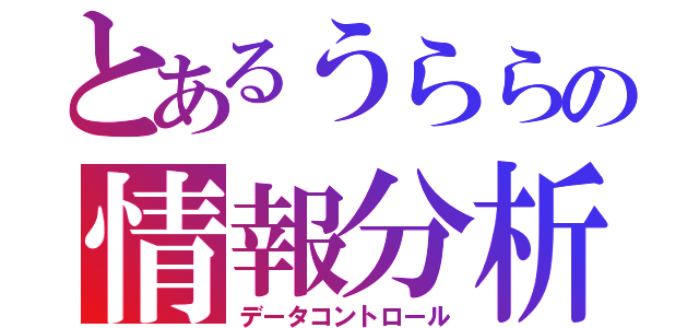 とあるうららの情報分析（データコントロール）