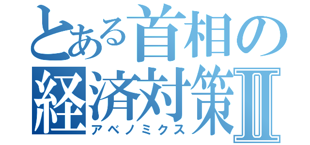 とある首相の経済対策Ⅱ（アベノミクス）