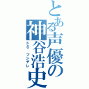 とある声優の神谷浩史（ドＳ ツンデレ）