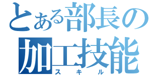 とある部長の加工技能（スキル）