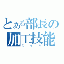 とある部長の加工技能（スキル）