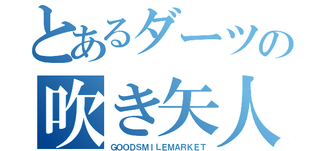 とあるダーツの吹き矢人（ＧＯＯＤＳＭＩＬＥＭＡＲＫＥＴ）