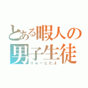 とある暇人の男子生徒（りゅーとだよ）