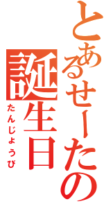 とあるせーたの誕生日（たんじょうび）