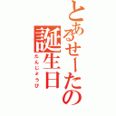 とあるせーたの誕生日（たんじょうび）