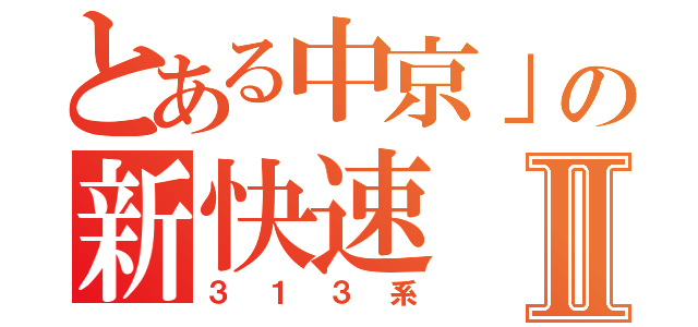 とある中京」の新快速Ⅱ（３１３系）