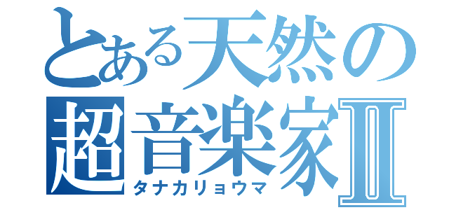 とある天然の超音楽家Ⅱ（タナカリョウマ）