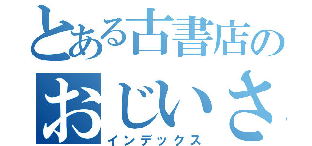 とある古書店のおじいさん（インデックス）