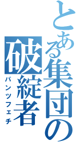 とある集団の破綻者（パンツフェチ）