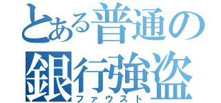 とある普通の銀行強盗（ファウスト）