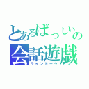 とあるばっしいの会話遊戯（ライントーク）