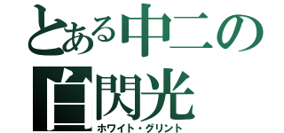 とある中二の白閃光（ホワイト・グリント）