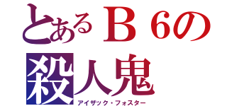 とあるＢ６の殺人鬼（アイザック・フォスター）