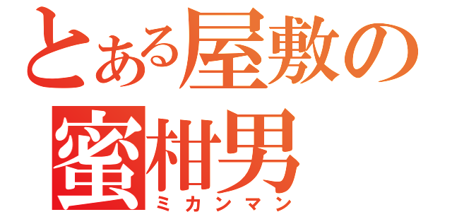 とある屋敷の蜜柑男（ミカンマン）