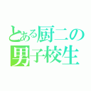 とある厨二の男子校生（）