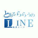 とあるららうのＬＩＮＥ（色恋トーク）