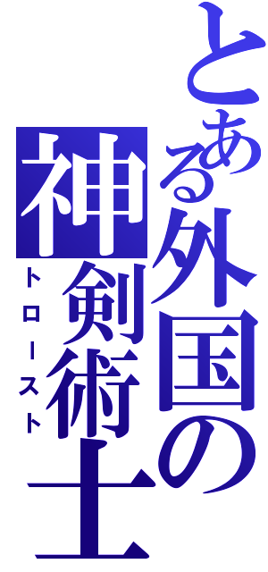 とある外国の神剣術士（トロースト）