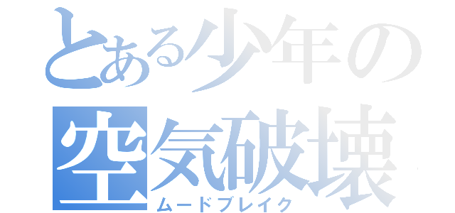 とある少年の空気破壊（ムードブレイク）